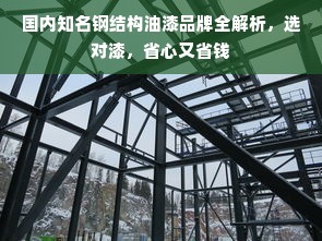 国内知名钢结构油漆品牌全解析，选对漆，省心又省钱
