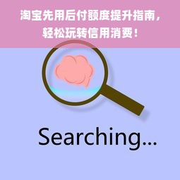 淘宝先用后付额度提升指南，轻松玩转信用消费！