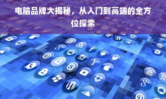 电脑品牌大揭秘，从入门到高端的全方位探索