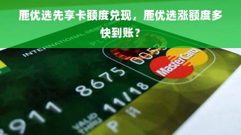 鹿优选先享卡额度兑现，鹿优选涨额度多快到账？