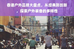 香港户外品牌大盘点，从经典到创新，探索户外装备的多样性