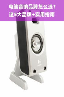 电脑音响品牌怎么选？这5大品牌+实用指南让你闭眼入