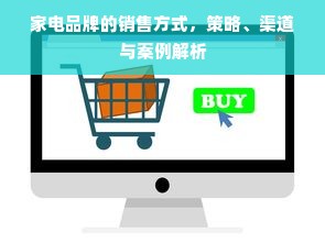 家电品牌的销售方式，策略、渠道与案例解析