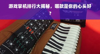游戏掌机排行大揭秘，哪款是你的心头好？