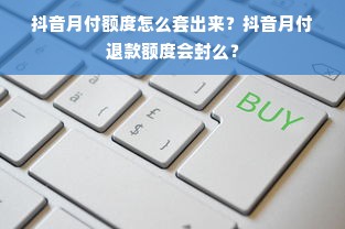 抖音月付额度怎么套出来？抖音月付退款额度会封么？