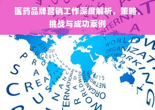 医药品牌营销工作深度解析，策略、挑战与成功案例