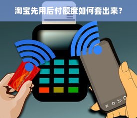 淘宝先用后付额度如何套出来？