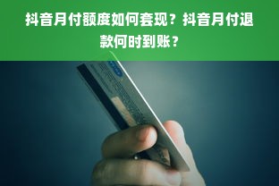 抖音月付额度如何套现？抖音月付退款何时到账？