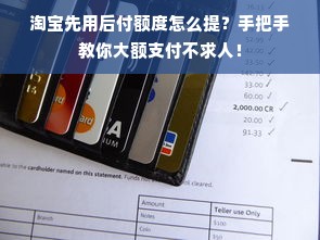 淘宝先用后付额度怎么提？手把手教你大额支付不求人！