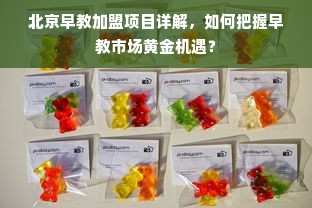 北京早教加盟项目详解，如何把握早教市场黄金机遇？