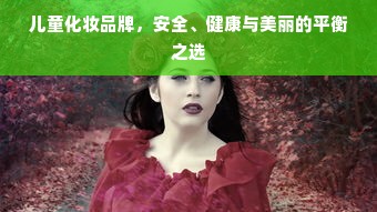 儿童化妆品牌，安全、健康与美丽的平衡之选