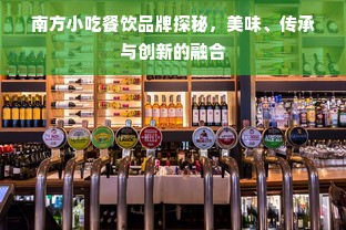 南方小吃餐饮品牌探秘，美味、传承与创新的融合
