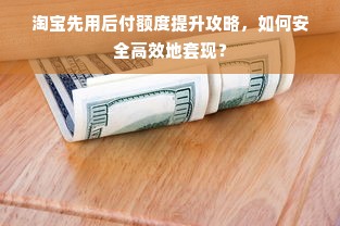 淘宝先用后付额度提升攻略，如何安全高效地套现？