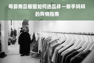 母婴商品橱窗如何选品牌—新手妈妈的购物指南