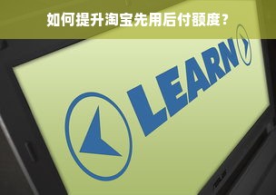 如何提升淘宝先用后付额度？