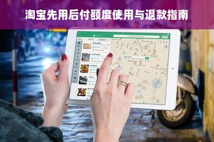 淘宝先用后付额度使用与退款指南
