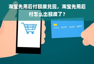 淘宝先用后付额度兑现，淘宝先用后付怎么出额度了？