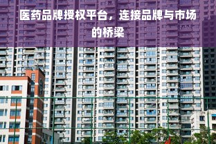 医药品牌授权平台，连接品牌与市场的桥梁
