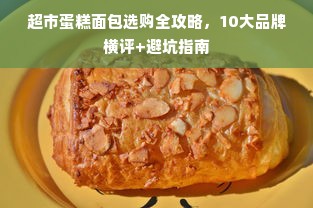 超市蛋糕面包选购全攻略，10大品牌横评+避坑指南