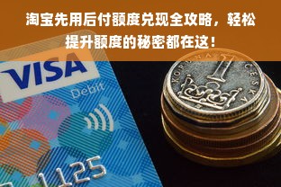 淘宝先用后付额度兑现全攻略，轻松提升额度的秘密都在这！