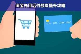 淘宝先用后付额度提升攻略