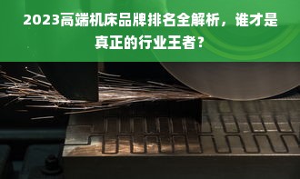 2023高端机床品牌排名全解析，谁才是真正的行业王者？