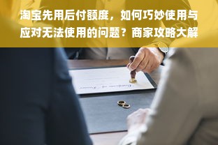 淘宝先用后付额度，如何巧妙使用与应对无法使用的问题？商家攻略大解密