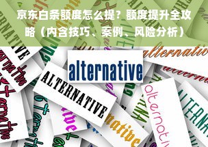 京东白条额度怎么提？额度提升全攻略（内含技巧、案例、风险分析）