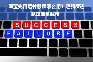 淘宝先用后付额度怎么用？超额度还款攻略全解析！