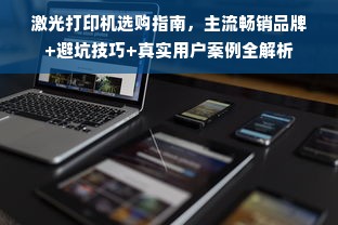 激光打印机选购指南，主流畅销品牌+避坑技巧+真实用户案例全解析