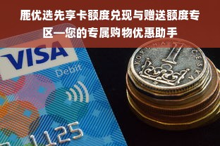 鹿优选先享卡额度兑现与赠送额度专区—您的专属购物优惠助手