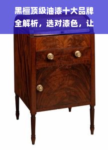 黑檀顶级油漆十大品牌全解析，选对漆色，让家具焕发千年光泽