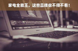家电全能王，这些品牌你不得不看！