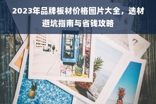 2023年品牌板材价格图片大全，选材避坑指南与省钱攻略