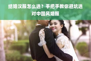 结婚汉服怎么选？手把手教你避坑选对中国风婚服
