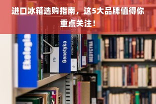 进口冰箱选购指南，这5大品牌值得你重点关注！