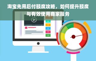淘宝先用后付额度攻略，如何提升额度与有效使用商家服务