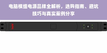 电脑模组电源品牌全解析，选购指南、避坑技巧与真实案例分享