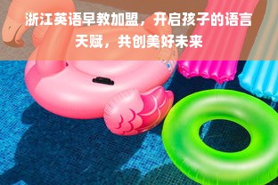 浙江英语早教加盟，开启孩子的语言天赋，共创美好未来