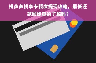 桃多多桃享卡额度提现攻略，最低还款额你真的了解吗？