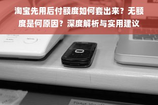 淘宝先用后付额度如何套出来？无额度是何原因？深度解析与实用建议