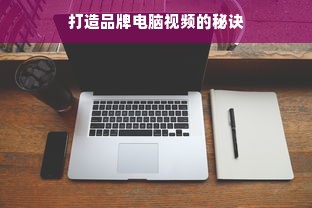打造品牌电脑视频的秘诀