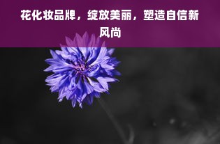 花化妆品牌，绽放美丽，塑造自信新风尚
