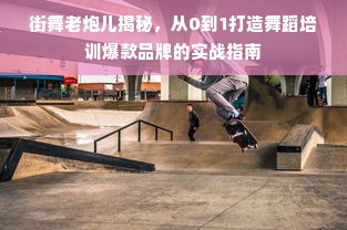 街舞老炮儿揭秘，从0到1打造舞蹈培训爆款品牌的实战指南