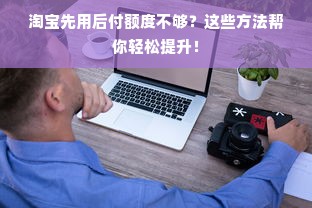 淘宝先用后付额度不够？这些方法帮你轻松提升！