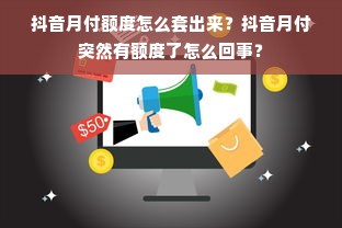 抖音月付额度怎么套出来？抖音月付突然有额度了怎么回事？