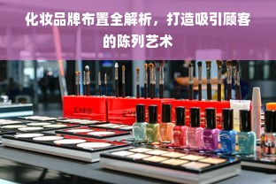 化妆品牌布置全解析，打造吸引顾客的陈列艺术
