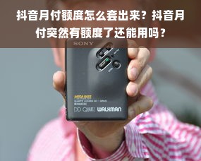 抖音月付额度怎么套出来？抖音月付突然有额度了还能用吗？