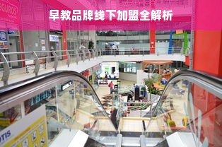 早教品牌线下加盟全解析
