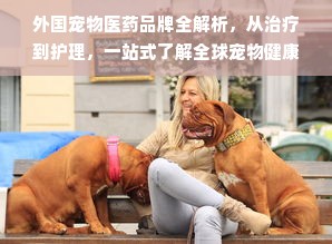 外国宠物医药品牌全解析，从治疗到护理，一站式了解全球宠物健康产业